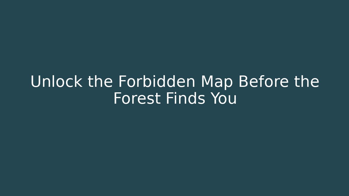 Unlock the Forbidden Map Before the Forest Finds You