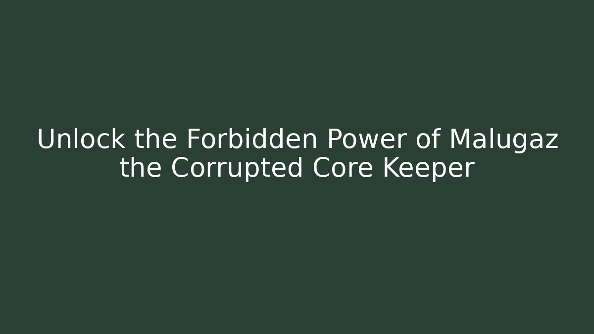 Unlock the Forbidden Power of Malugaz the Corrupted Core Keeper