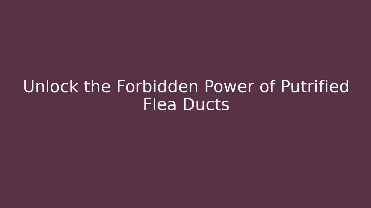 Unlock the Forbidden Power of Putrified Flea Ducts