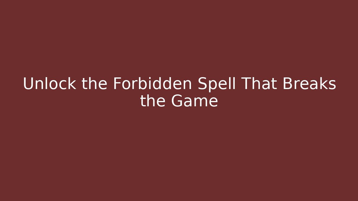 Unlock the Forbidden Spell That Breaks the Game