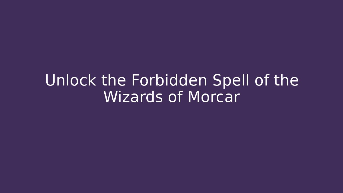 Unlock the Forbidden Spell of the Wizards of Morcar