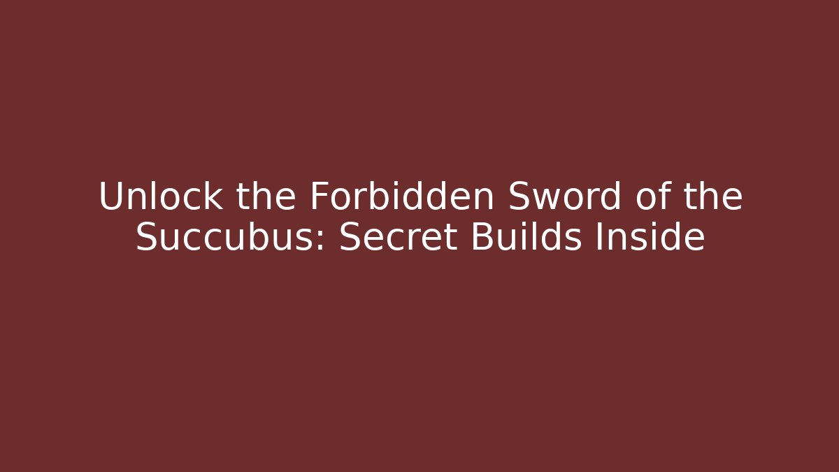 Unlock the Forbidden Sword of the Succubus: Secret Builds Inside