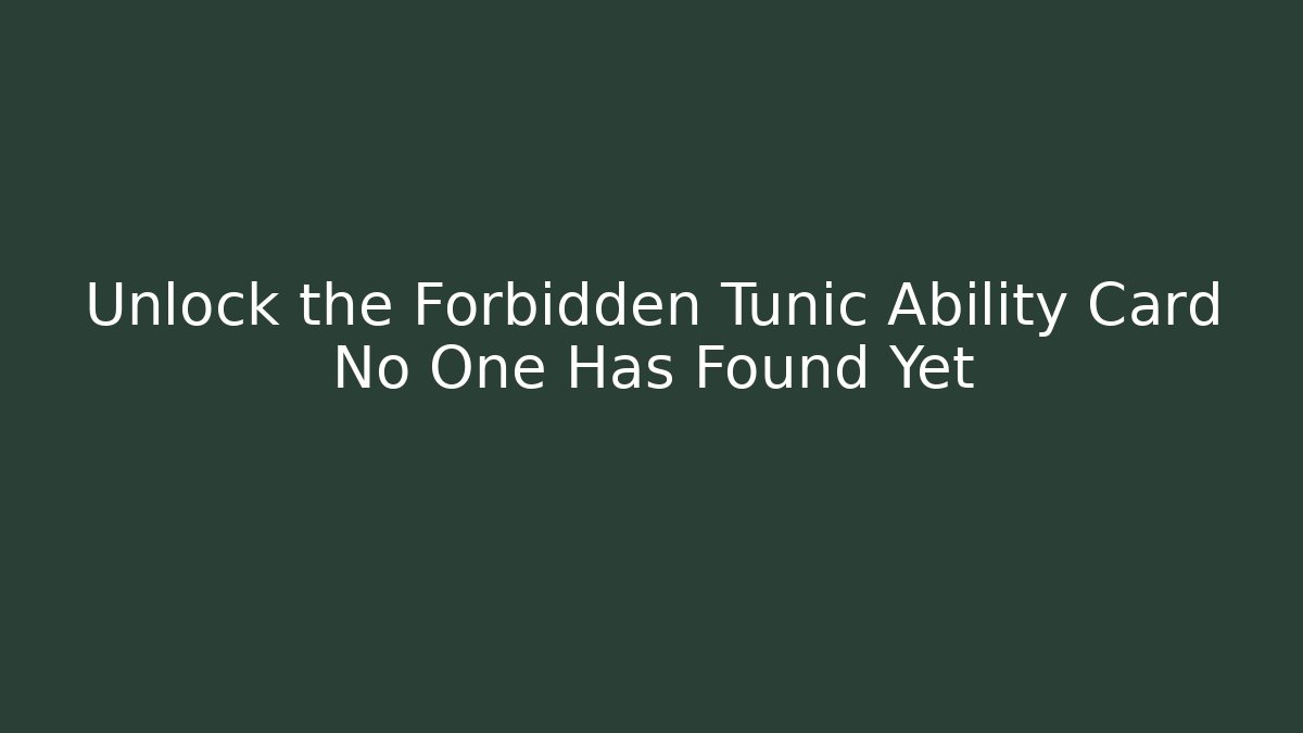 Unlock the Forbidden Tunic Ability Card No One Has Found Yet