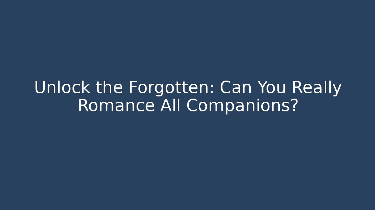 Unlock the Forgotten: Can You Really Romance All Companions?