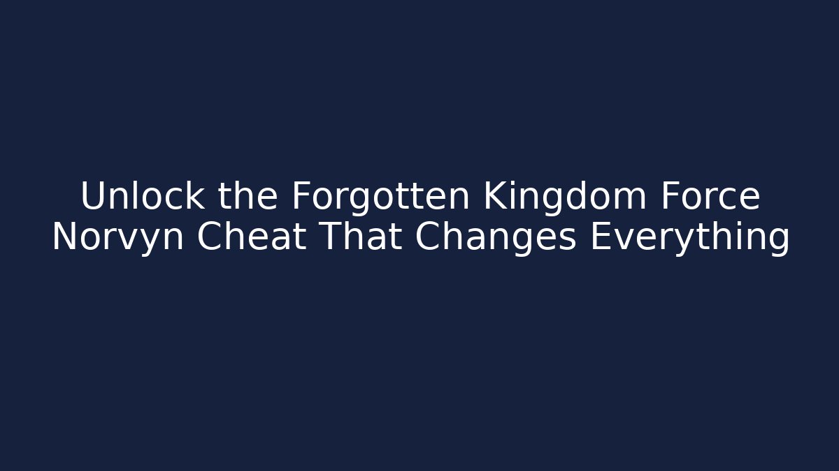 Unlock the Forgotten Kingdom Force Norvyn Cheat That Changes Everything