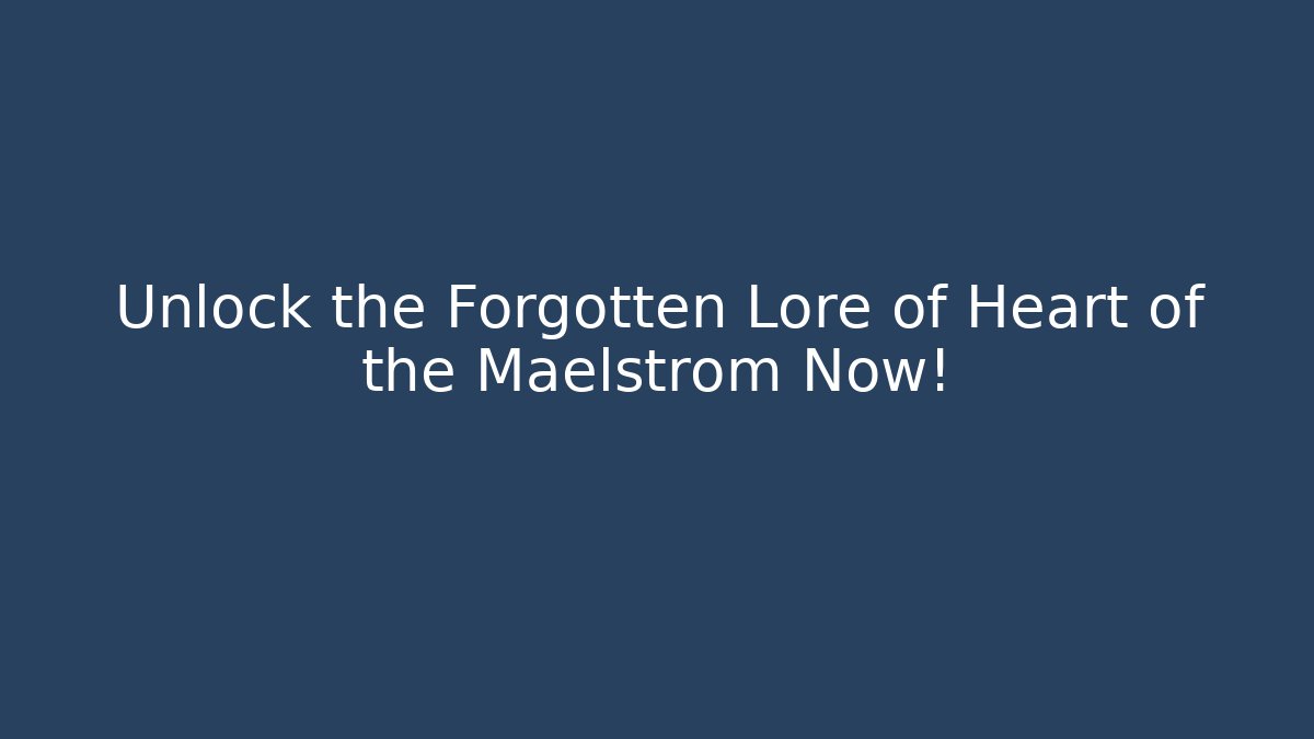 Unlock the Forgotten Lore of Heart of the Maelstrom Now!