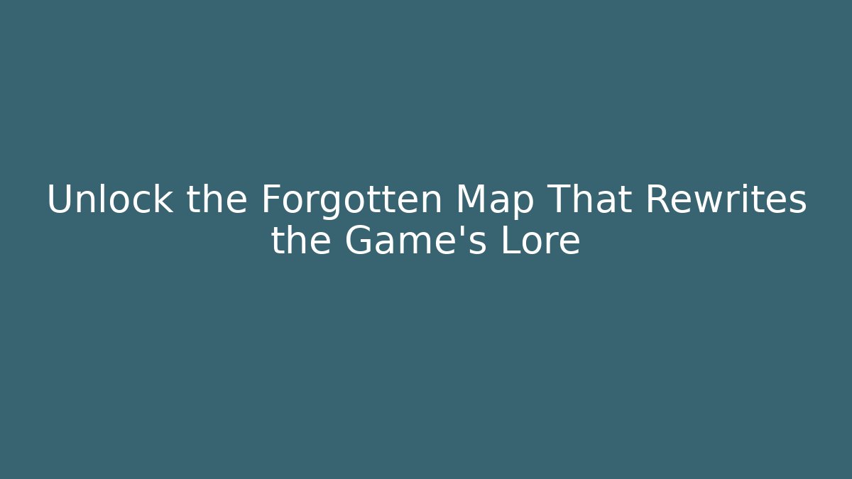 Unlock the Forgotten Map That Rewrites the Game’s Lore