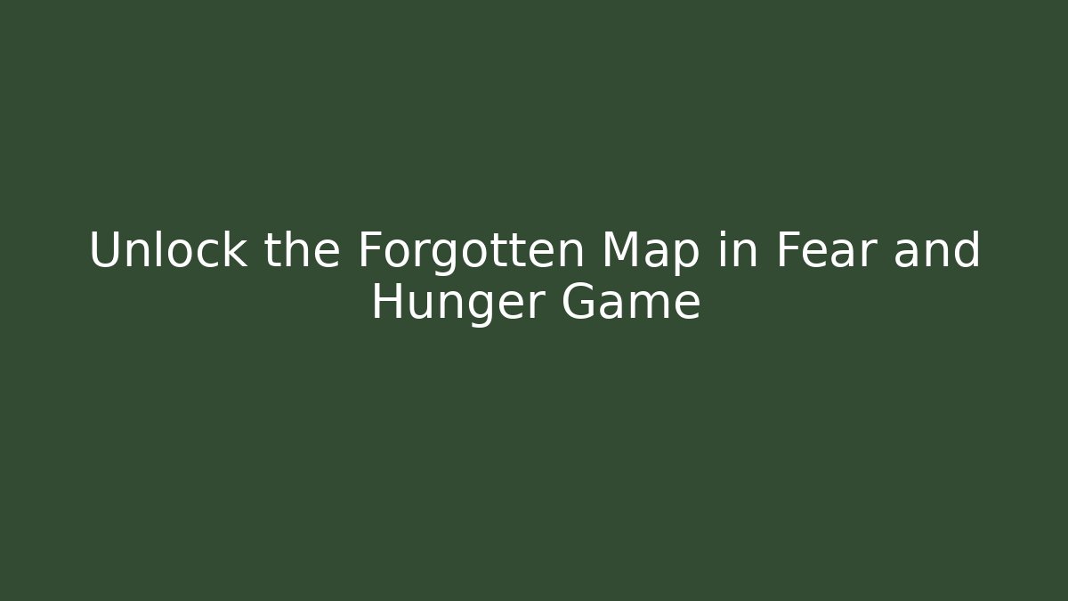 Unlock the Forgotten Map in Fear and Hunger Game