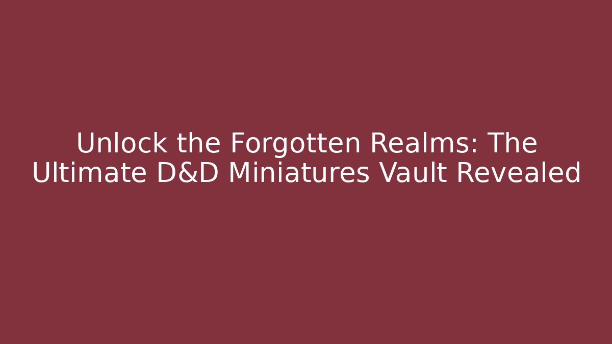 Unlock the Forgotten Realms: The Ultimate D&D Miniatures Vault Revealed