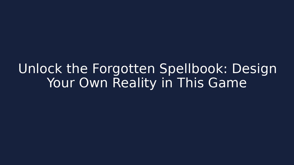 Unlock the Forgotten Spellbook: Design Your Own Reality in This Game