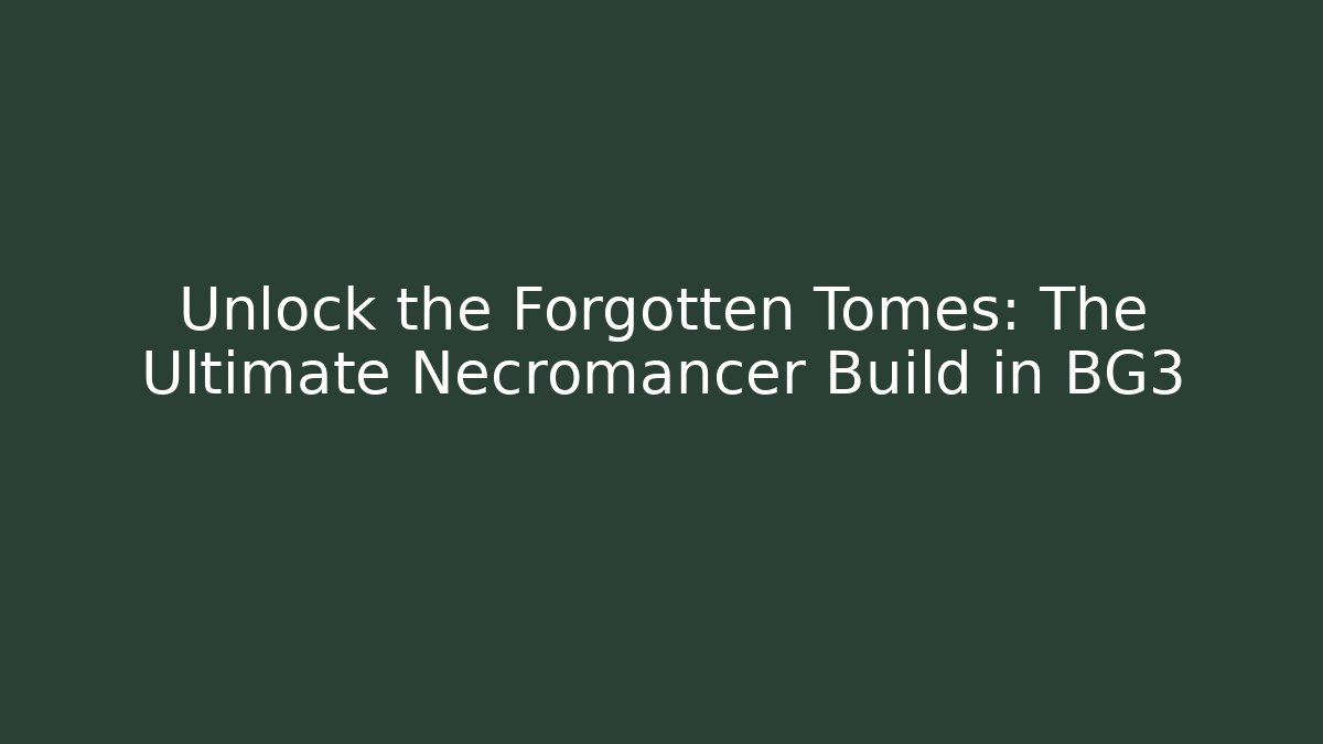 Unlock the Forgotten Tomes: The Ultimate Necromancer Build in BG3
