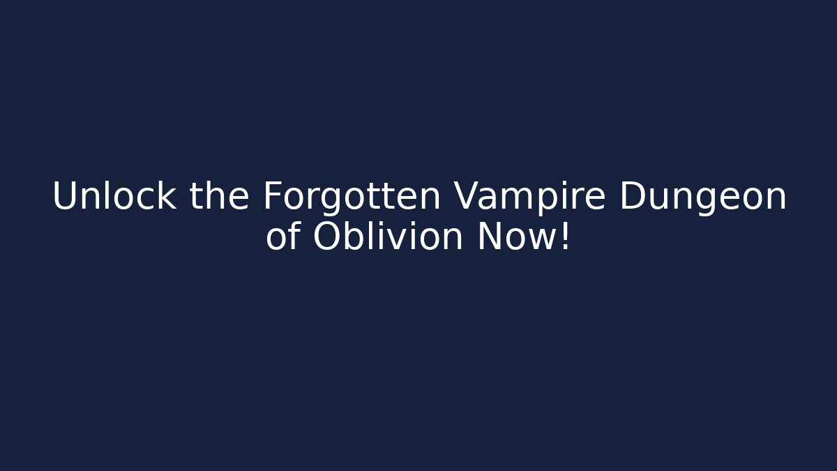 Unlock the Forgotten Vampire Dungeon of Oblivion Now!
