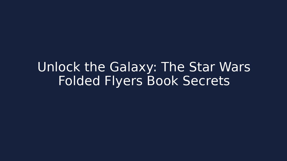 Unlock the Galaxy: The Star Wars Folded Flyers Book Secrets