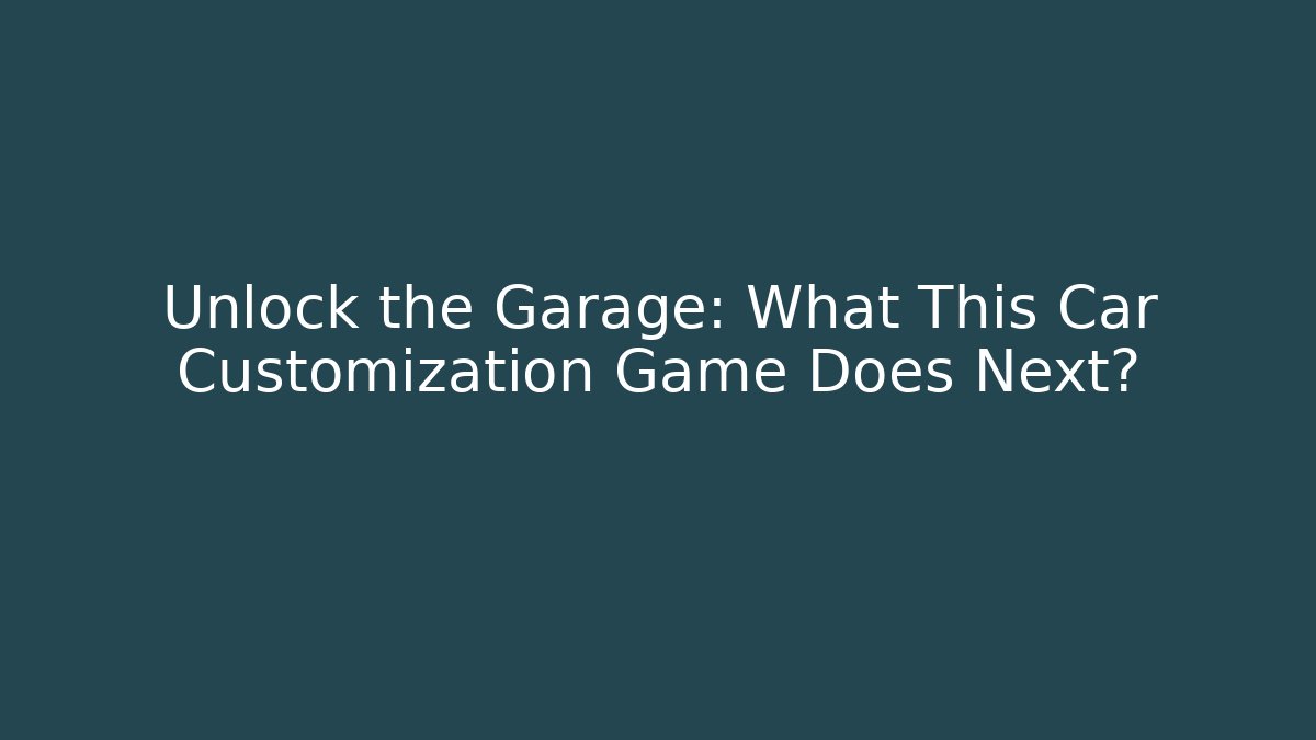 Unlock the Garage: What This Car Customization Game Does Next?