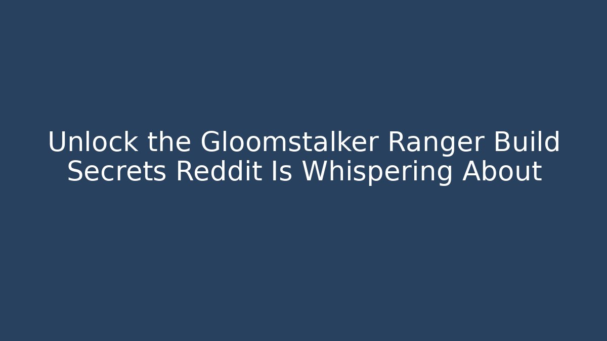 Unlock the Gloomstalker Ranger Build Secrets Reddit Is Whispering About