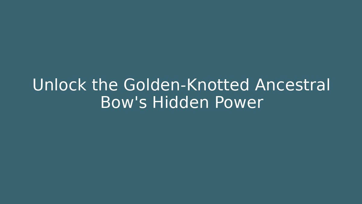 Unlock the Golden-Knotted Ancestral Bow’s Hidden Power