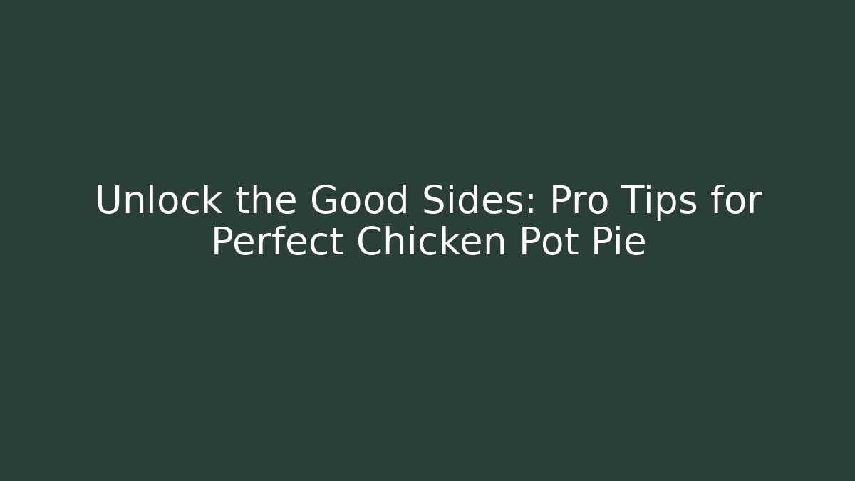 Unlock the Good Sides: Pro Tips for Perfect Chicken Pot Pie