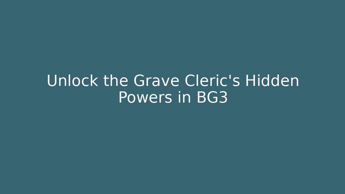 Unlock the Grave Cleric's Hidden Powers in BG3