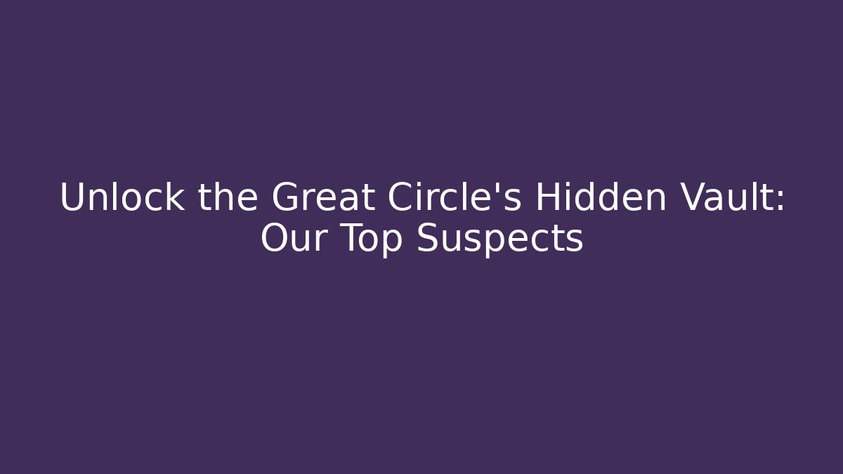 Unlock the Great Circle's Hidden Vault: Our Top Suspects