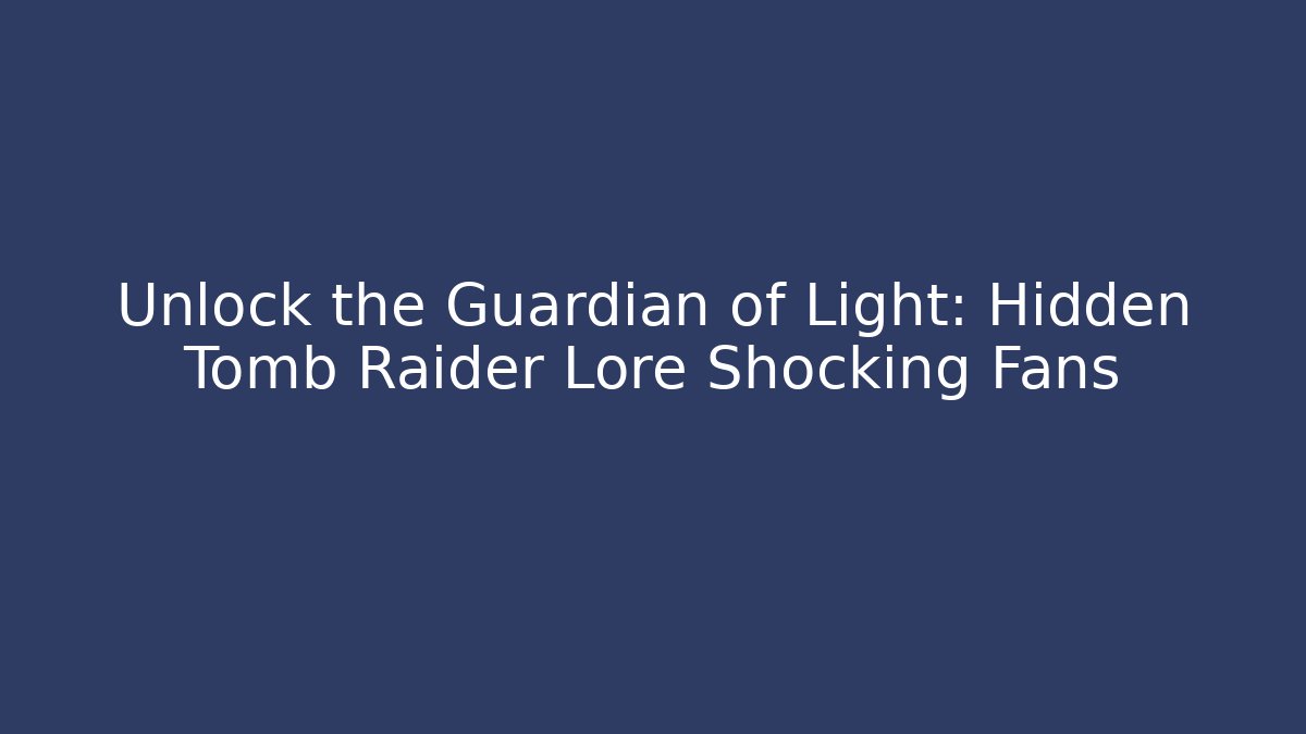 Unlock the Guardian of Light: Hidden Tomb Raider Lore Shocking Fans
