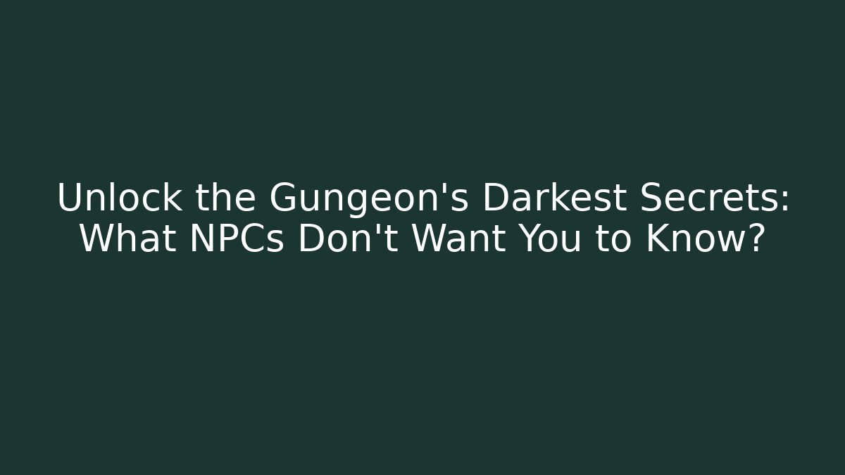 Unlock the Gungeon's Darkest Secrets: What NPCs Don't Want You to Know?