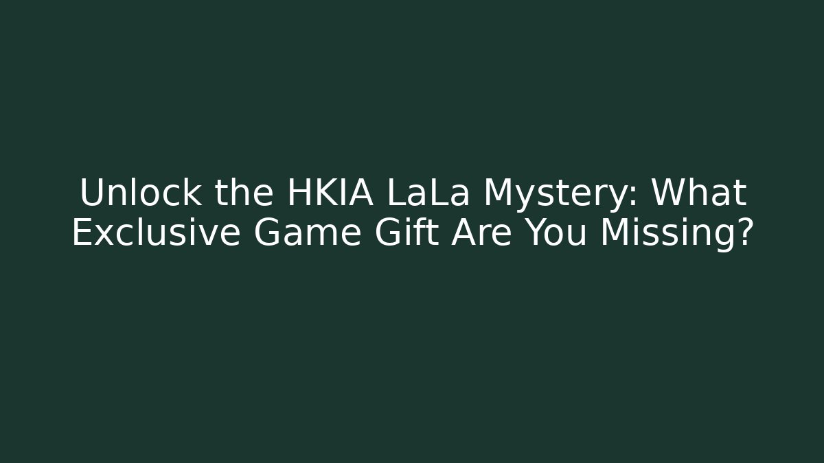 Unlock the HKIA LaLa Mystery: What Exclusive Game Gift Are You Missing?