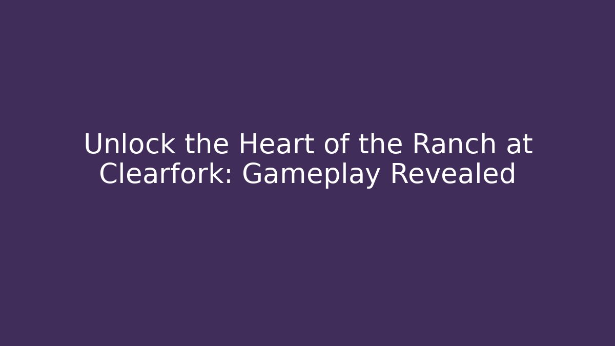 Unlock the Heart of the Ranch at Clearfork: Gameplay Revealed