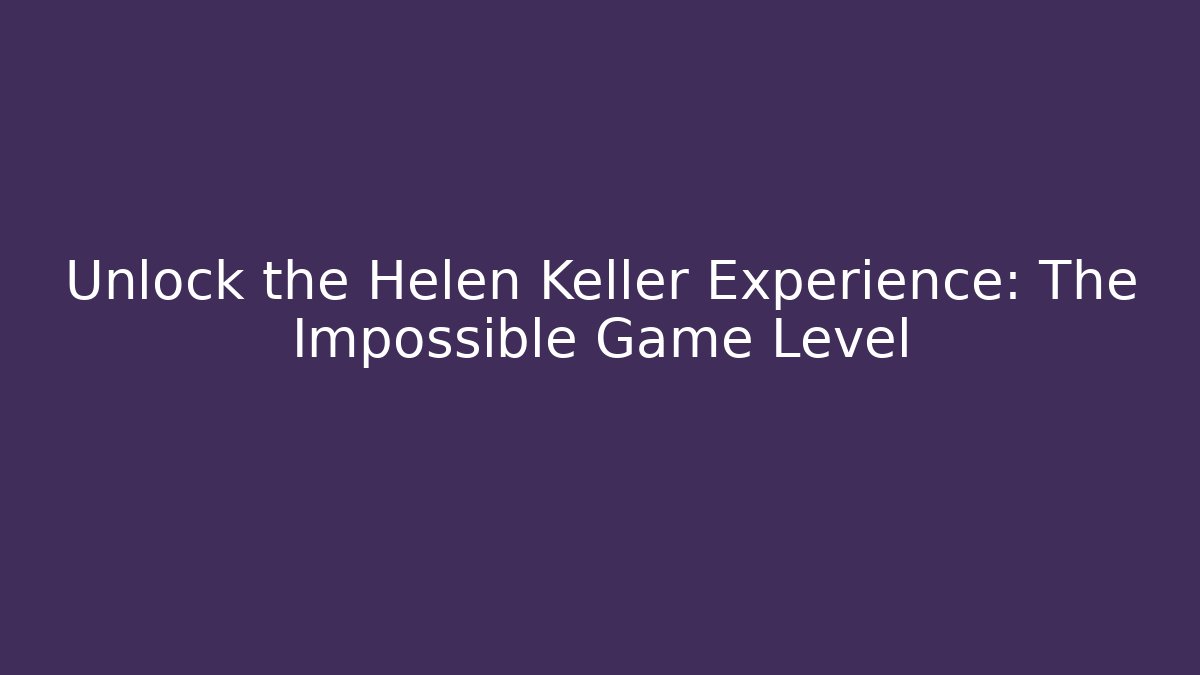 Unlock the Helen Keller Experience: The Impossible Game Level