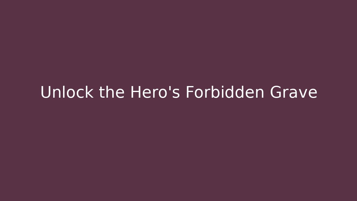 Unlock the Hero's Forbidden Grave