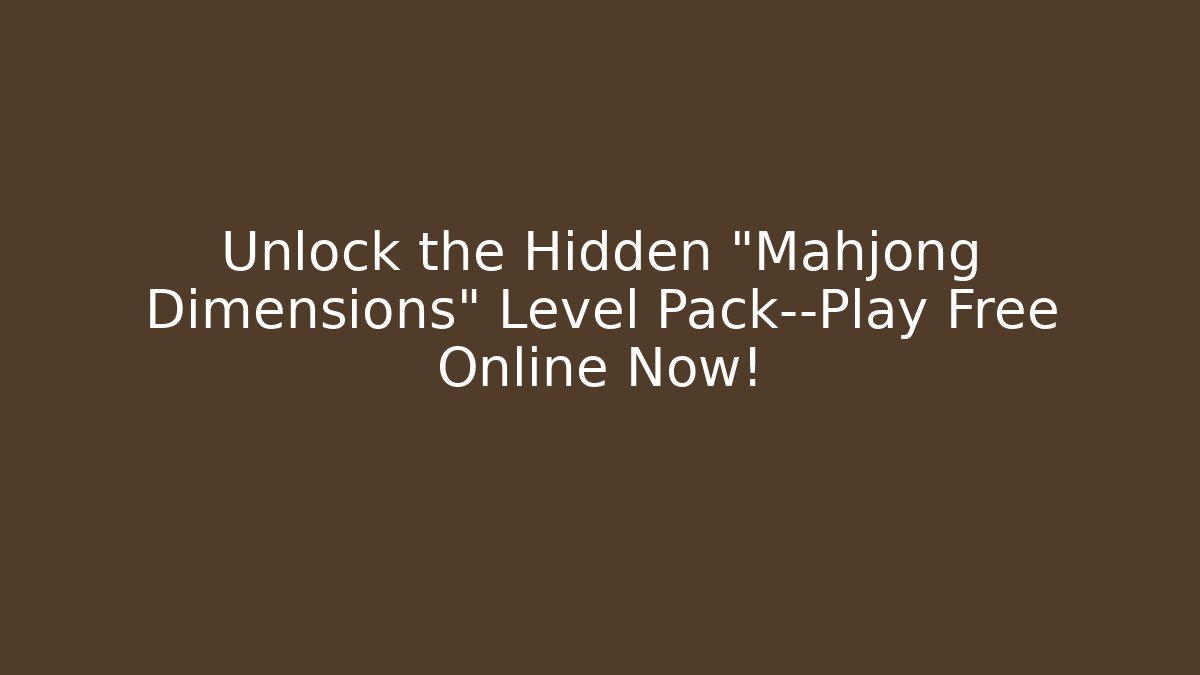 Unlock the Hidden "Mahjong Dimensions" Level Pack—Play Free Online Now! - Celivion