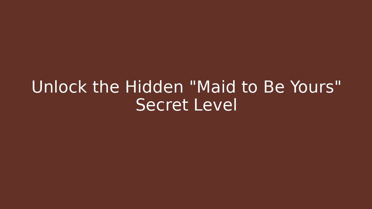 Unlock the Hidden "Maid to Be Yours" Secret Level