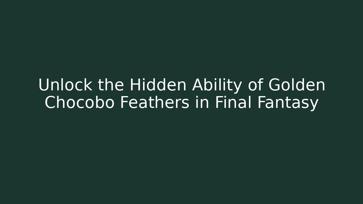 Unlock the Hidden Ability of Golden Chocobo Feathers in Final Fantasy