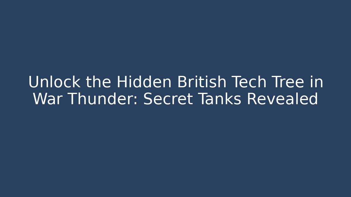 Unlock the Hidden British Tech Tree in War Thunder: Secret Tanks Revealed