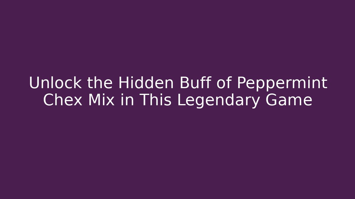 Unlock the Hidden Buff of Peppermint Chex Mix in This Legendary Game