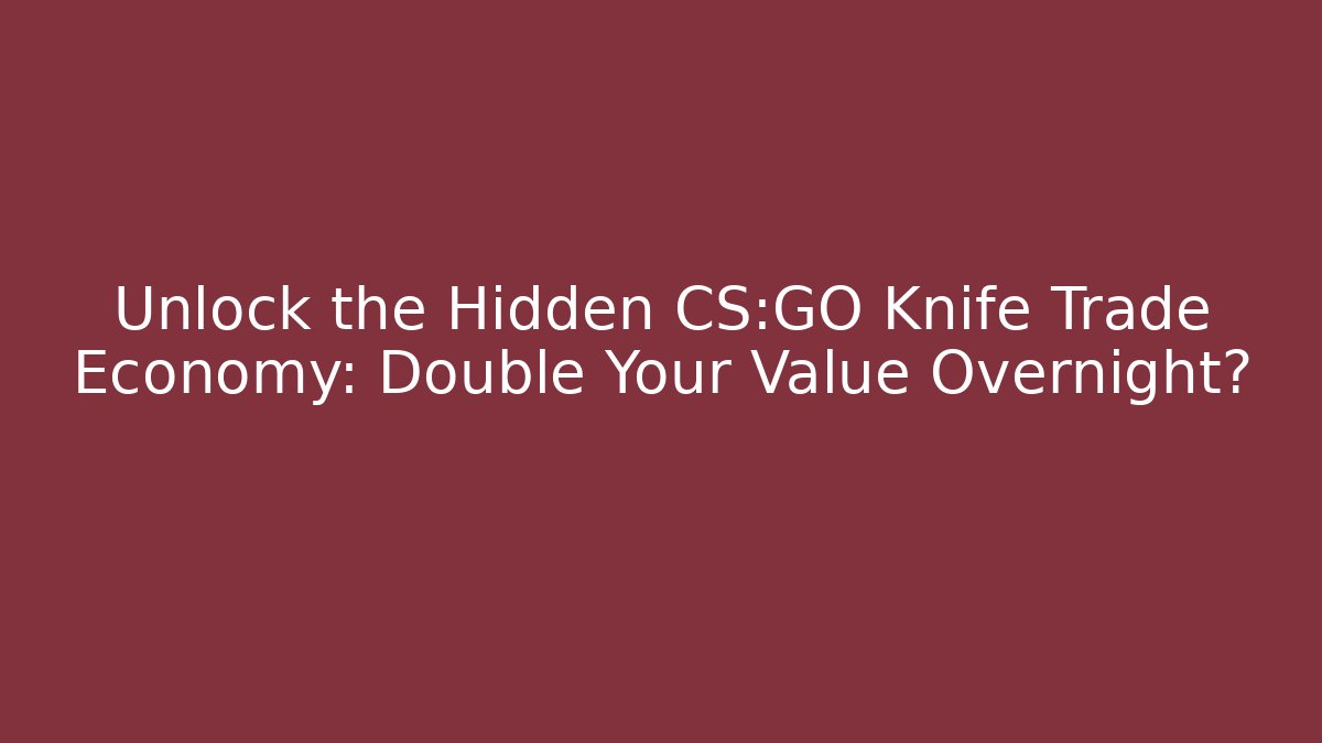 Unlock the Hidden CS:GO Knife Trade Economy: Double Your Value Overnight?