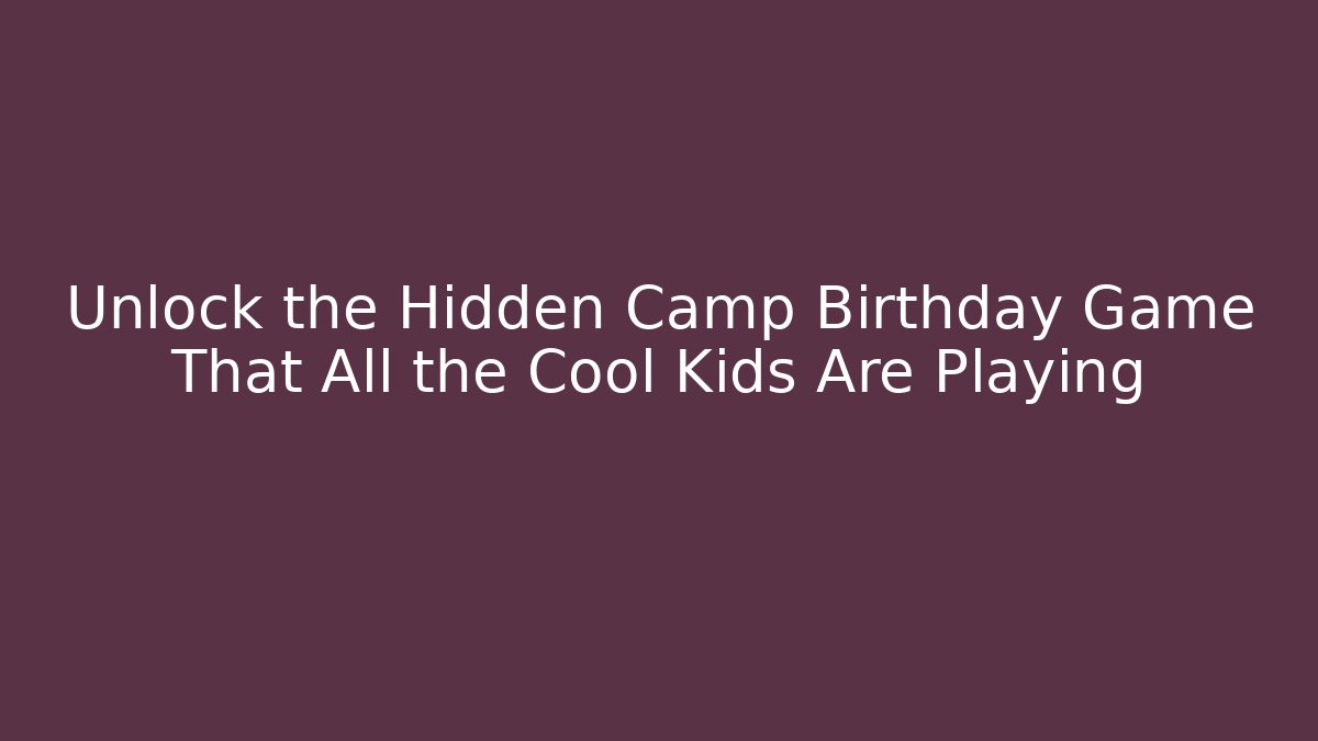 Unlock the Hidden Camp Birthday Game That All the Cool Kids Are Playing - Celivion