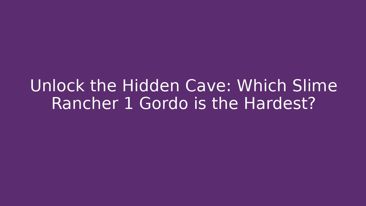 Unlock the Hidden Cave: Which Slime Rancher 1 Gordo is the Hardest?