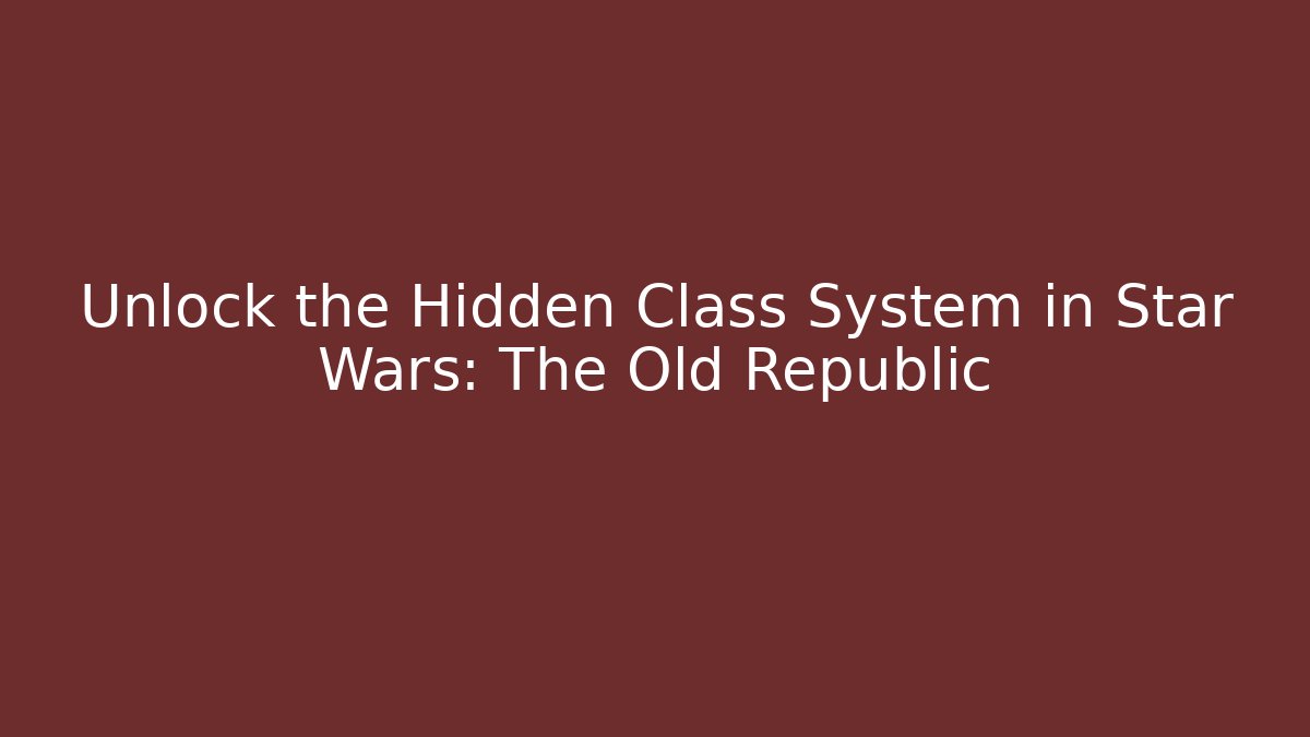 Unlock the Hidden Class System in Star Wars: The Old Republic - Celivion