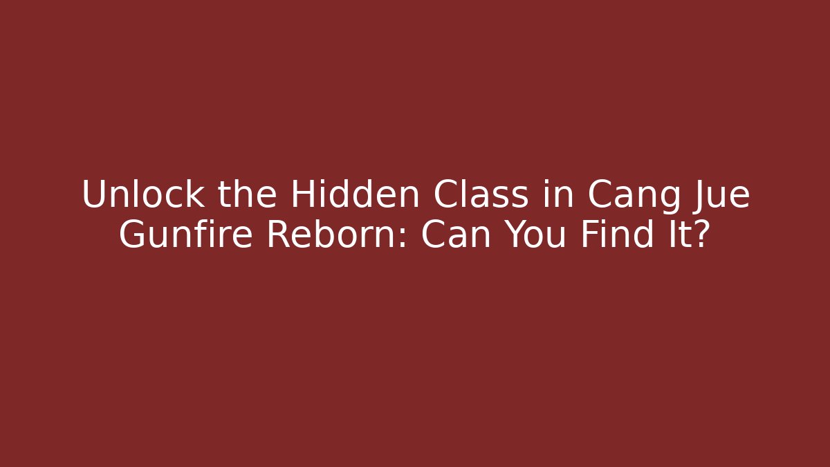 Unlock the Hidden Class in Cang Jue Gunfire Reborn: Can You Find It?