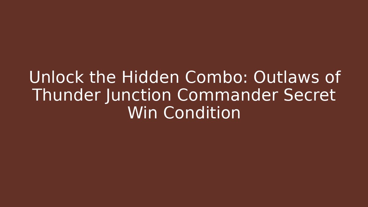 Unlock the Hidden Combo: Outlaws of Thunder Junction Commander Secret Win Condition