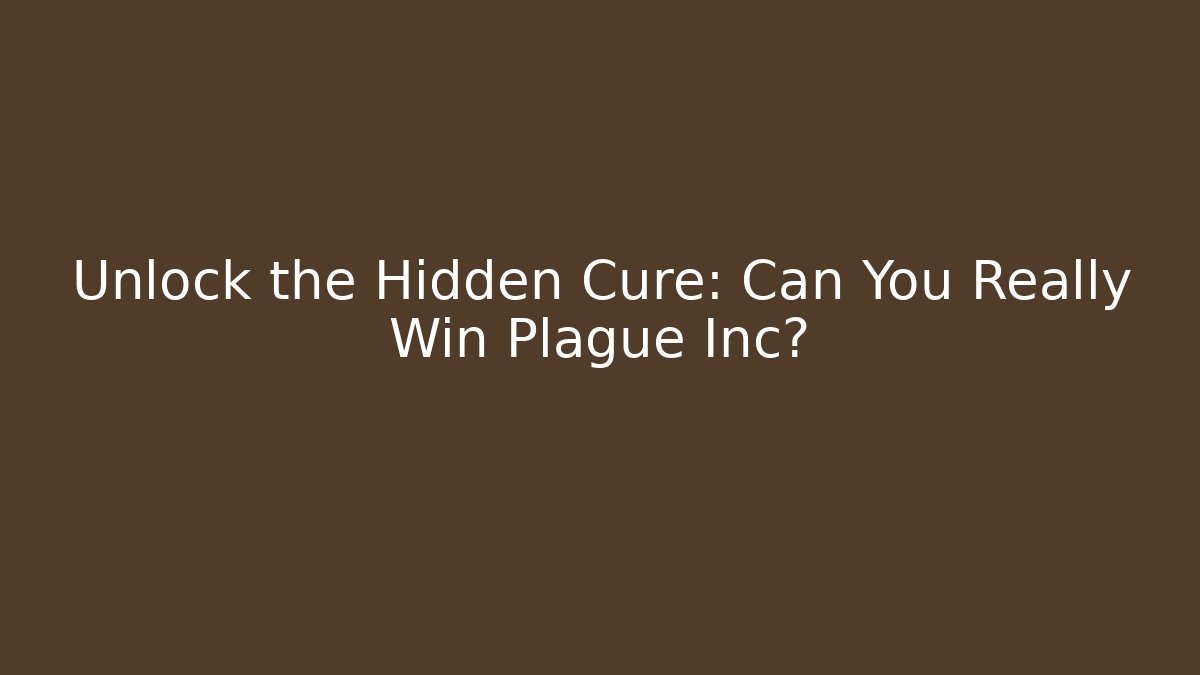 Unlock the Hidden Cure: Can You Really Win Plague Inc?