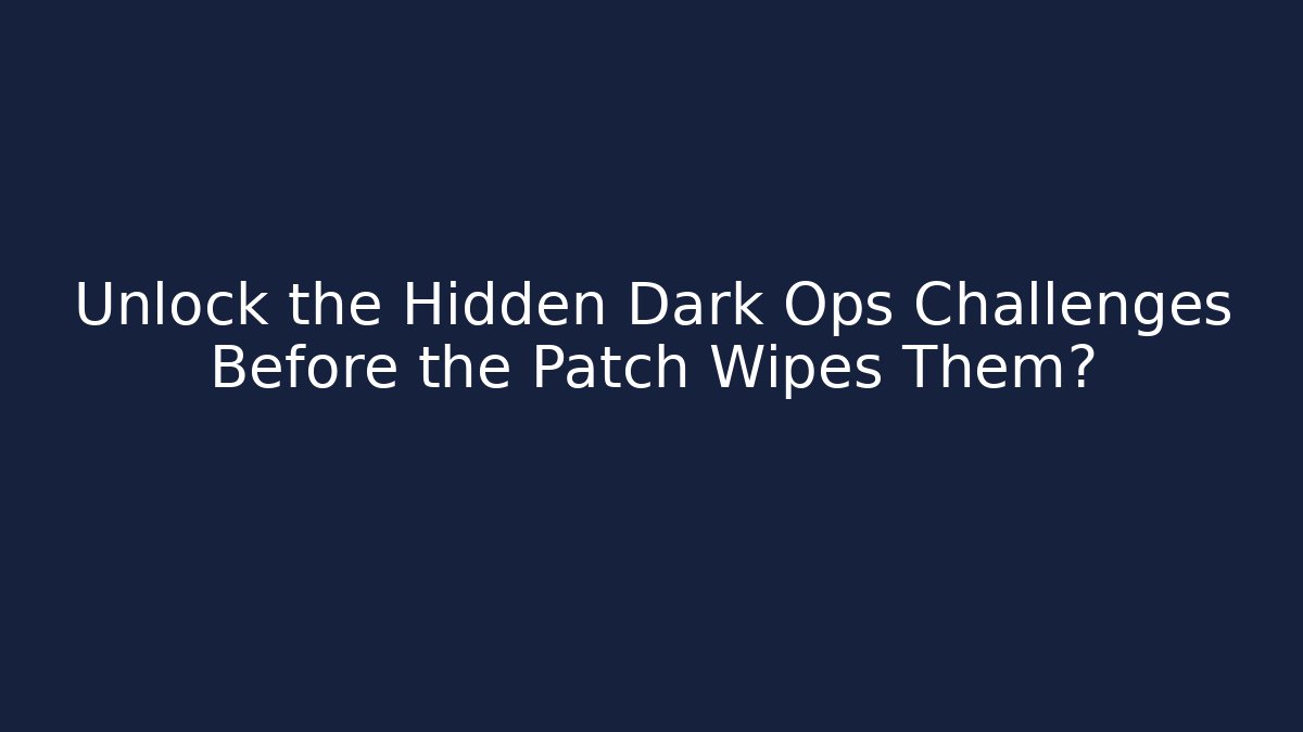 Unlock the Hidden Dark Ops Challenges Before the Patch Wipes Them?