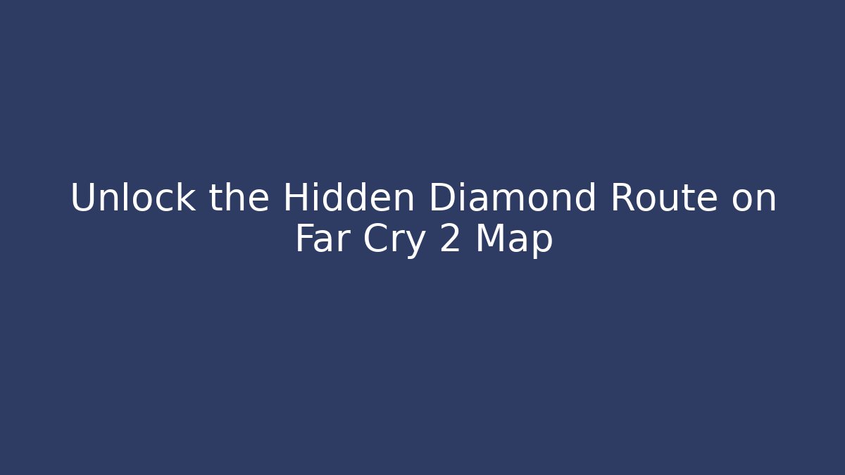 Unlock the Hidden Diamond Route on Far Cry 2 Map - Celivion