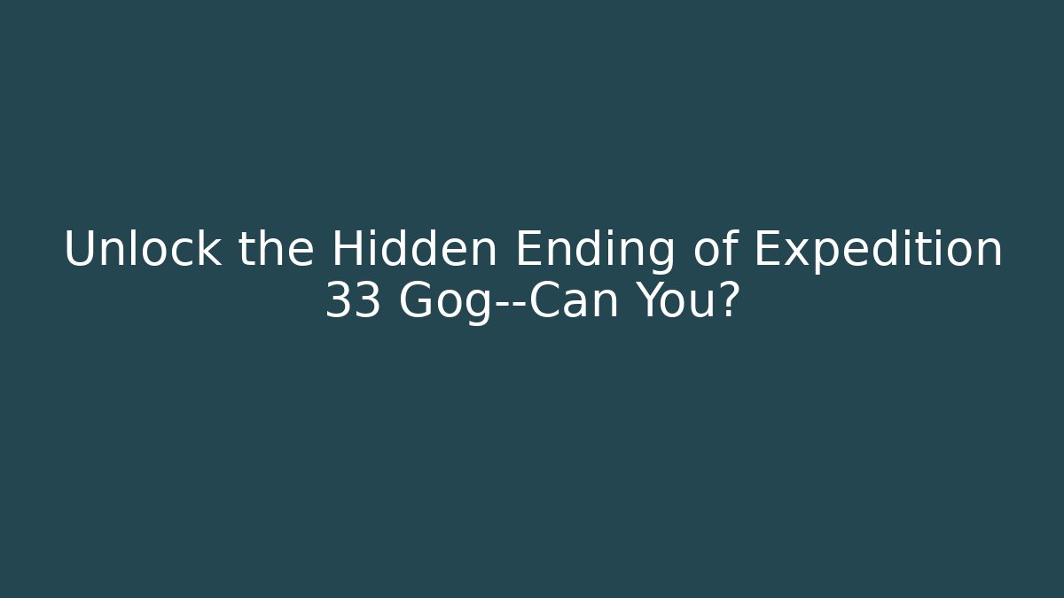 Unlock the Hidden Ending of Expedition 33 Gog—Can You?