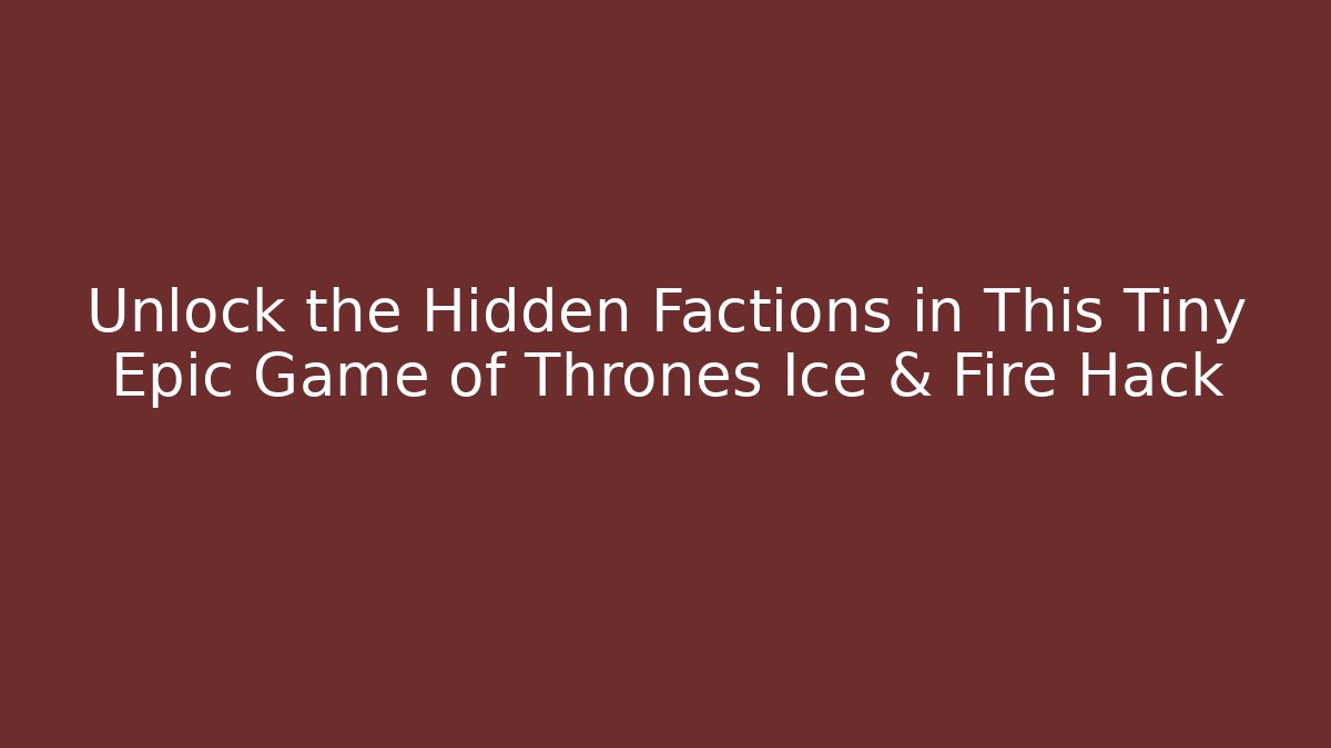 Unlock the Hidden Factions in This Tiny Epic Game of Thrones Ice & Fire Hack