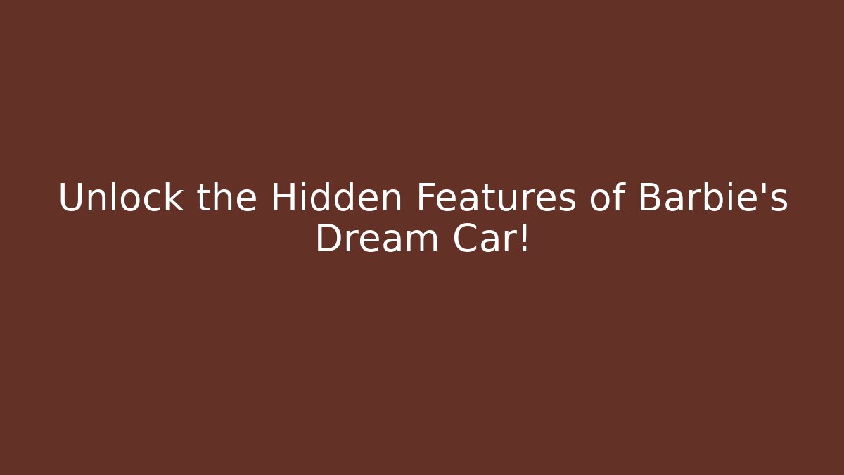 Unlock the Hidden Features of Barbie’s Dream Car!