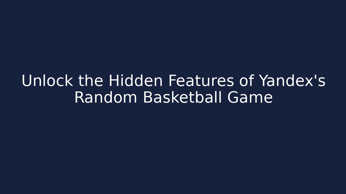 Unlock the Hidden Features of Yandex's Random Basketball Game