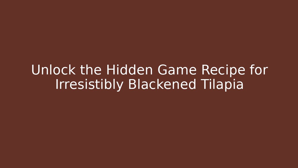 Unlock the Hidden Game Recipe for Irresistibly Blackened Tilapia