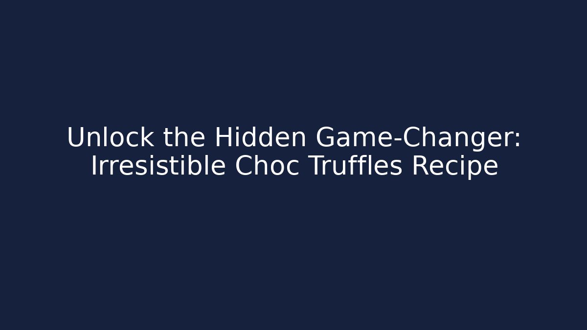 Unlock the Hidden Game-Changer: Irresistible Choc Truffles Recipe