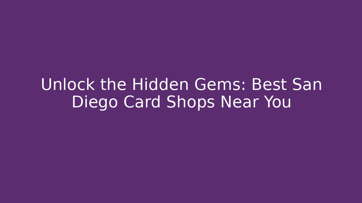 Unlock the Hidden Gems: Best San Diego Card Shops Near You